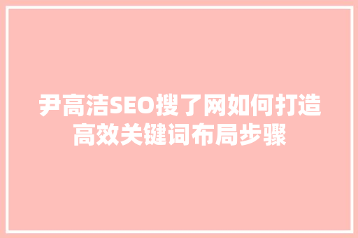 尹高洁SEO搜了网如何打造高效关键词布局步骤