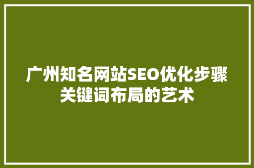 广州知名网站SEO优化步骤关键词布局的艺术