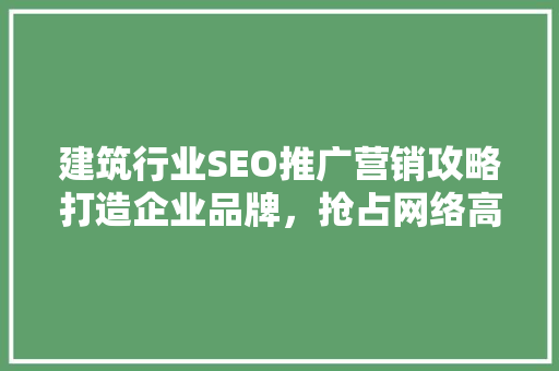 建筑行业SEO推广营销攻略打造企业品牌，抢占网络高地