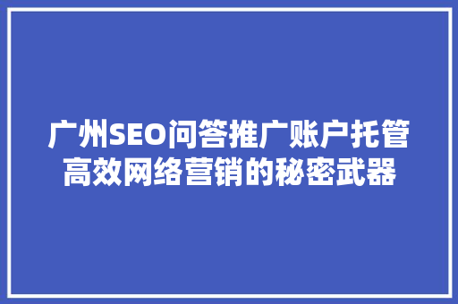 广州SEO问答推广账户托管高效网络营销的秘密武器