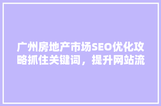 广州房地产市场SEO优化攻略抓住关键词，提升网站流量