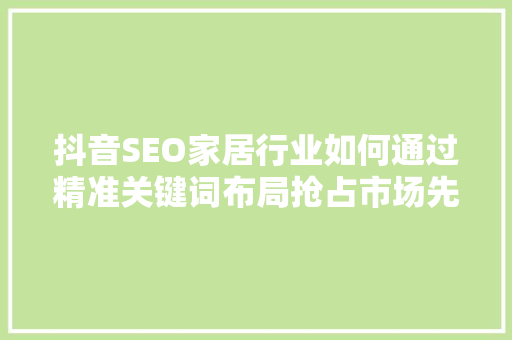 抖音SEO家居行业如何通过精准关键词布局抢占市场先机