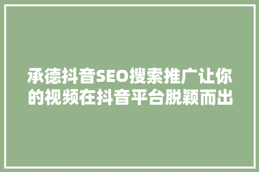 承德抖音SEO搜索推广让你的视频在抖音平台脱颖而出