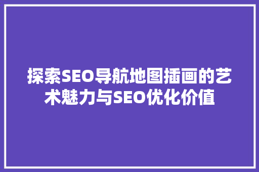 探索SEO导航地图插画的艺术魅力与SEO优化价值