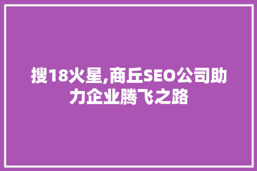 搜18火星,商丘SEO公司助力企业腾飞之路