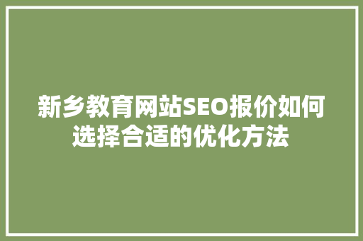 新乡教育网站SEO报价如何选择合适的优化方法