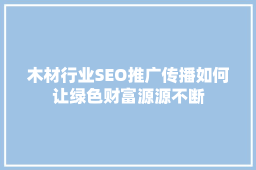 木材行业SEO推广传播如何让绿色财富源源不断