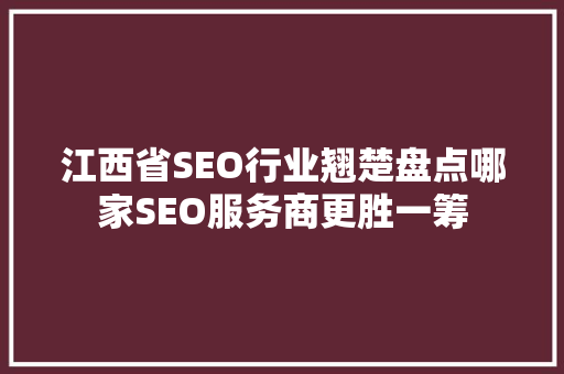 江西省SEO行业翘楚盘点哪家SEO服务商更胜一筹