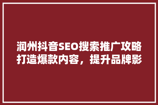 润州抖音SEO搜索推广攻略打造爆款内容，提升品牌影响力 人工智能