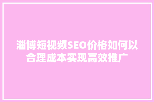 淄博短视频SEO价格如何以合理成本实现高效推广 人工智能