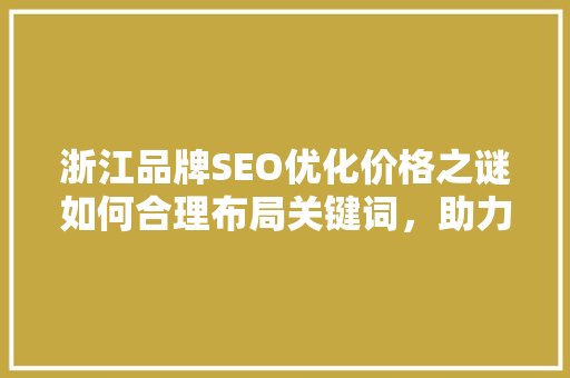浙江品牌SEO优化价格之谜如何合理布局关键词，助力企业腾飞 AI场景