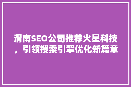渭南SEO公司推荐火星科技，引领搜索引擎优化新篇章