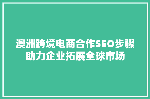 澳洲跨境电商合作SEO步骤助力企业拓展全球市场