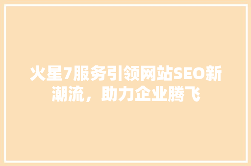 火星7服务引领网站SEO新潮流，助力企业腾飞