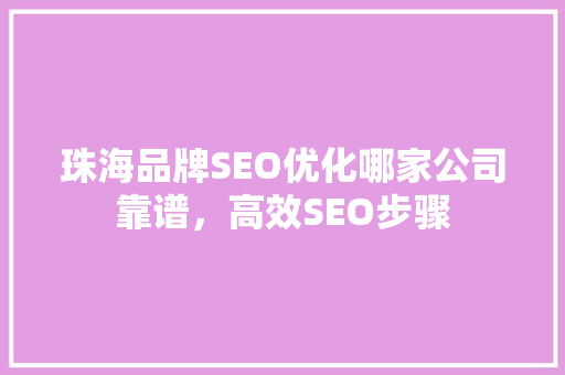 珠海品牌SEO优化哪家公司靠谱，高效SEO步骤
