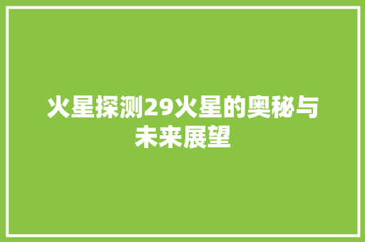 火星探测29火星的奥秘与未来展望