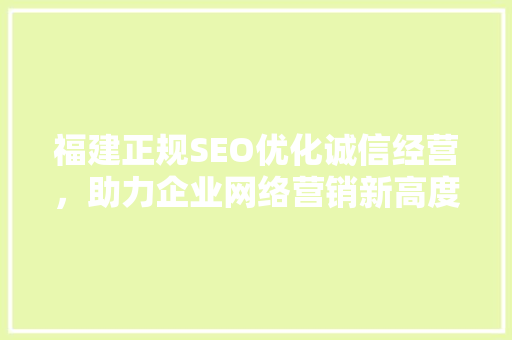 福建正规SEO优化诚信经营，助力企业网络营销新高度