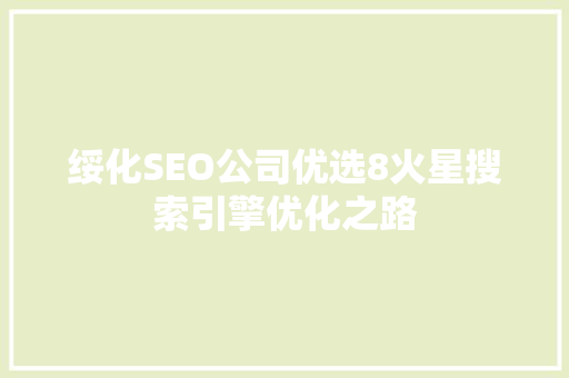 绥化SEO公司优选8火星搜索引擎优化之路