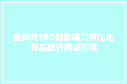 空间对SEO的影响如何优化布局提升网站排名