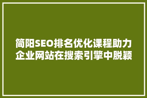 简阳SEO排名优化课程助力企业网站在搜索引擎中脱颖而出 AI场景