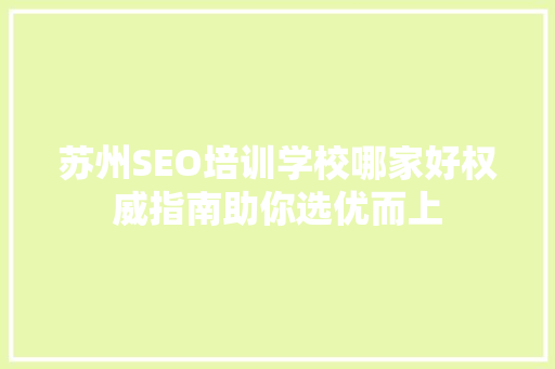 苏州SEO培训学校哪家好权威指南助你选优而上