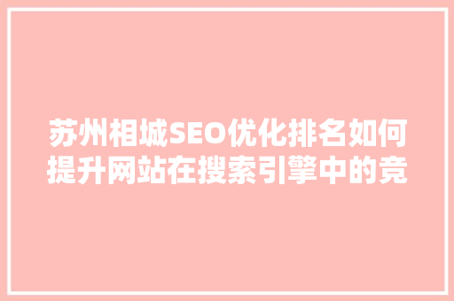 苏州相城SEO优化排名如何提升网站在搜索引擎中的竞争力