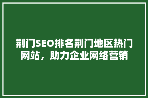 荆门SEO排名荆门地区热门网站，助力企业网络营销