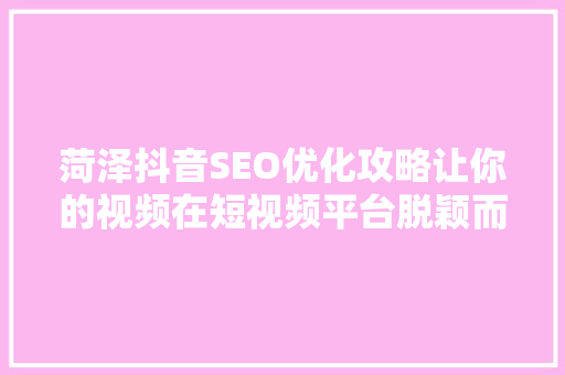 菏泽抖音SEO优化攻略让你的视频在短视频平台脱颖而出