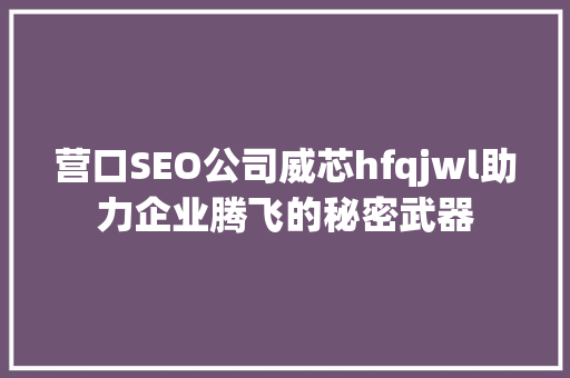 营口SEO公司威芯hfqjwl助力企业腾飞的秘密武器