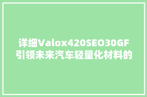 详细Valox420SEO30GF引领未来汽车轻量化材料的新篇章