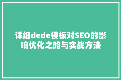 详细dede模板对SEO的影响优化之路与实战方法