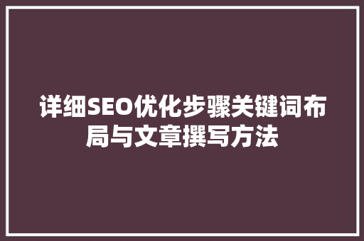 详细SEO优化步骤关键词布局与文章撰写方法