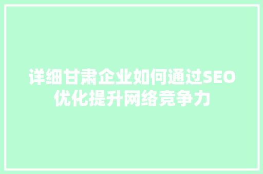 详细甘肃企业如何通过SEO优化提升网络竞争力