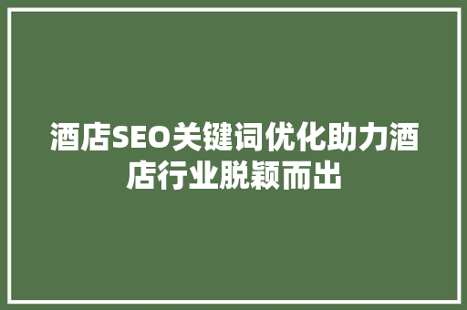 酒店SEO关键词优化助力酒店行业脱颖而出