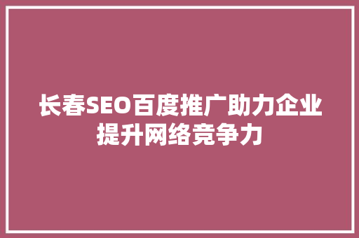 长春SEO百度推广助力企业提升网络竞争力