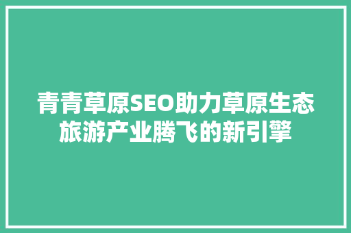青青草原SEO助力草原生态旅游产业腾飞的新引擎