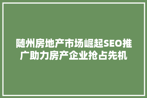 随州房地产市场崛起SEO推广助力房产企业抢占先机