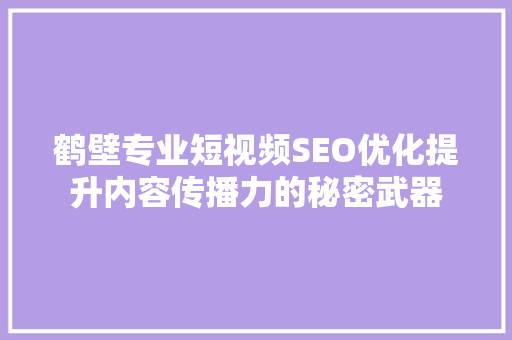 鹤壁专业短视频SEO优化提升内容传播力的秘密武器