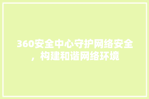 360安全中心守护网络安全，构建和谐网络环境