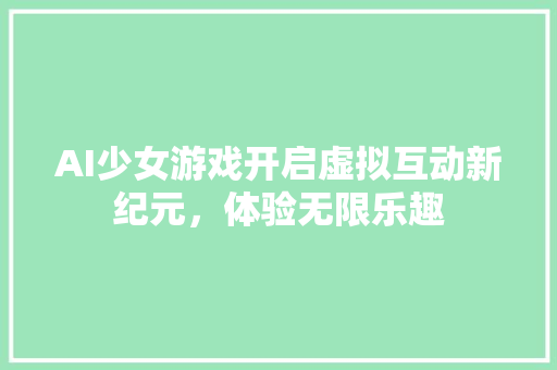 AI少女游戏开启虚拟互动新纪元，体验无限乐趣