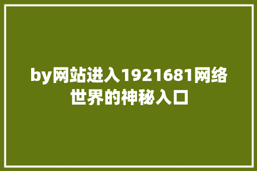 by网站进入1921681网络世界的神秘入口