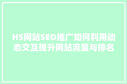 H5网站SEO推广如何利用动态交互提升网站流量与排名