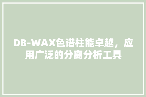 DB-WAX色谱柱能卓越，应用广泛的分离分析工具