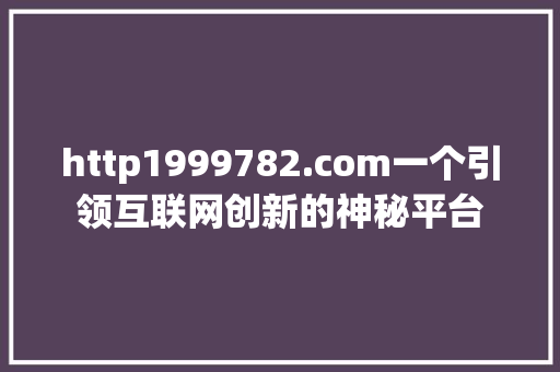 http1999782.com一个引领互联网创新的神秘平台