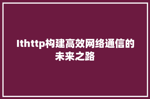 Ithttp构建高效网络通信的未来之路
