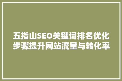 五指山SEO关键词排名优化步骤提升网站流量与转化率 智能科技