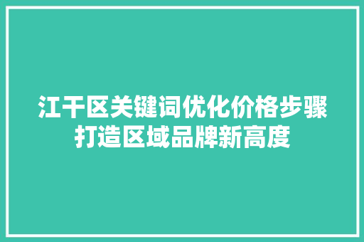 江干区关键词优化价格步骤打造区域品牌新高度