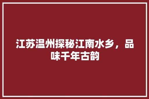 江苏温州探秘江南水乡，品味千年古韵