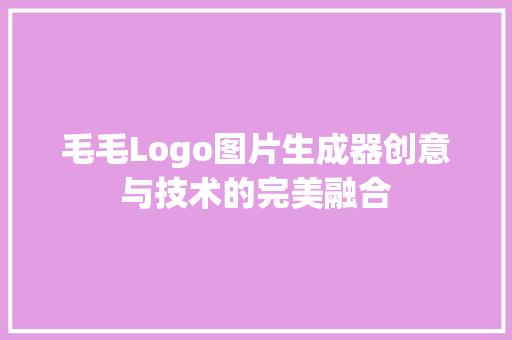 毛毛Logo图片生成器创意与技术的完美融合