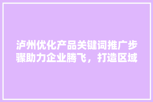 泸州优化产品关键词推广步骤助力企业腾飞，打造区域品牌新标杆
